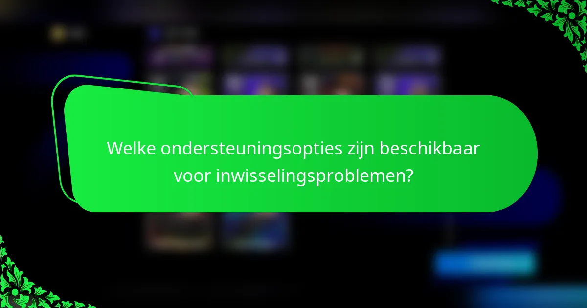 Welke ondersteuningsopties zijn beschikbaar voor inwisselingsproblemen?
