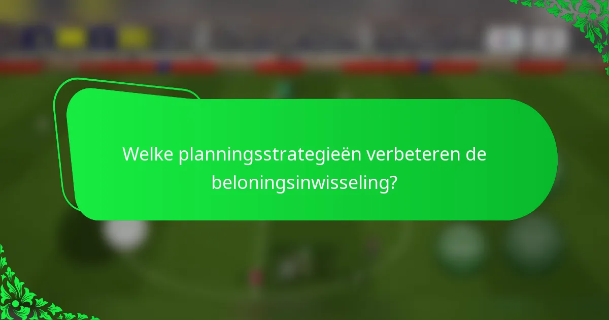 Welke planningsstrategieën verbeteren de beloningsinwisseling?