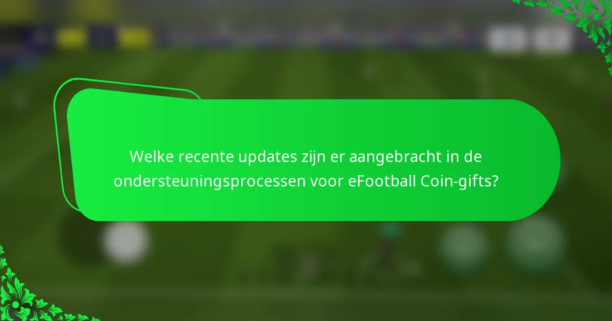 Welke recente updates zijn er aangebracht in de ondersteuningsprocessen voor eFootball Coin-gifts?