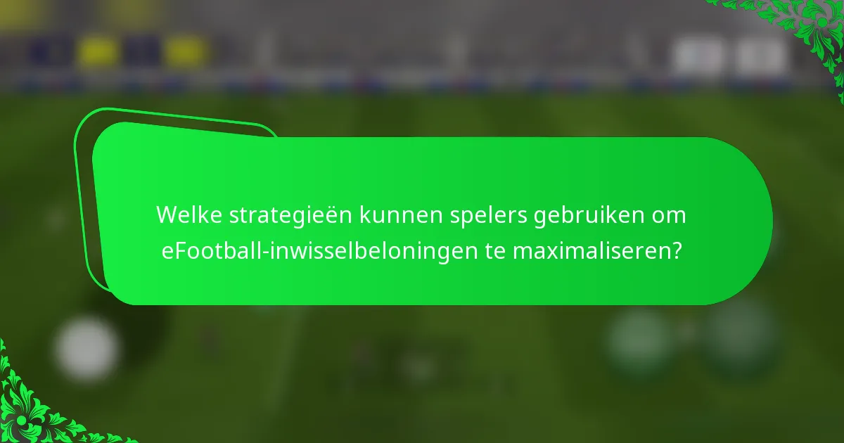 Welke strategieën kunnen spelers gebruiken om eFootball-inwisselbeloningen te maximaliseren?